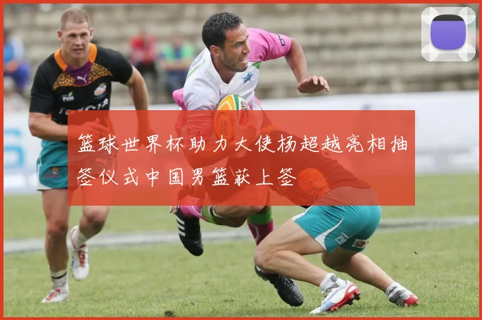 篮球世界杯助力大使杨超越亮相抽签仪式中国男篮获上签