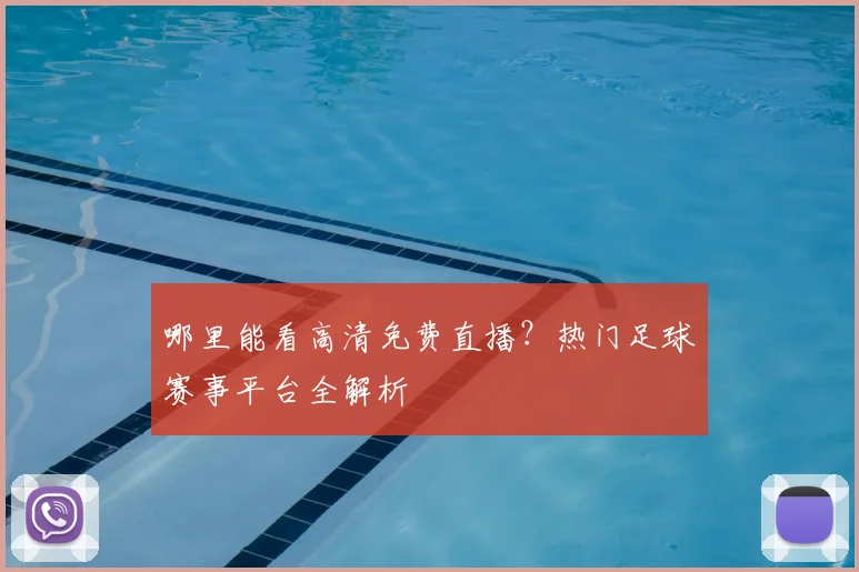 哪里能看高清免费直播?热门足球赛事平台全解析