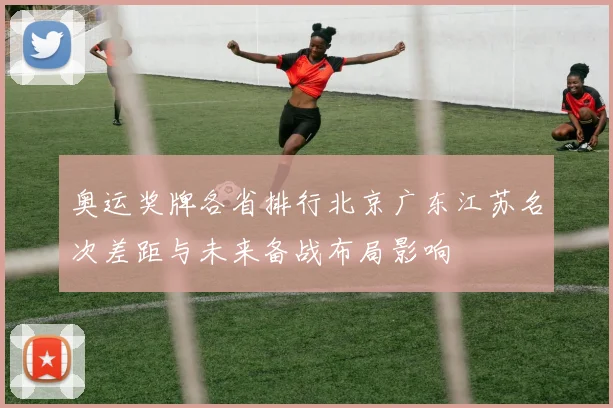 奥运奖牌各省排行北京广东江苏名次差距与未来备战布局影响