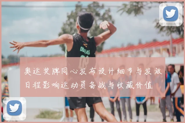 奥运奖牌同心发布设计细节与发放日程影响运动员备战与收藏价值