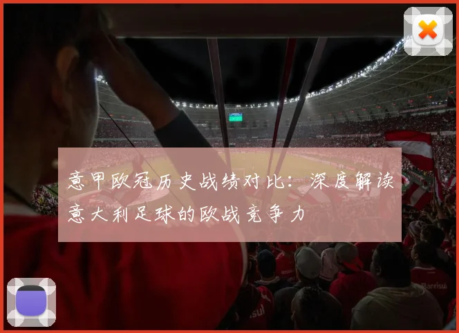 意甲欧冠历史战绩对比:深度解读意大利足球的欧战竞争力