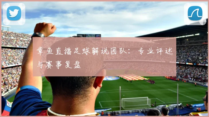 章鱼直播足球解说团队:专业评述与赛事复盘
