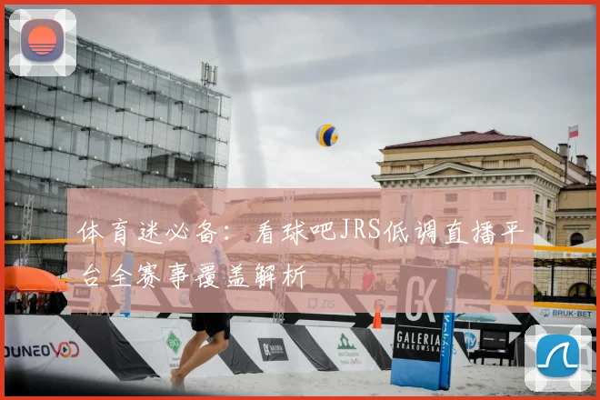 体育迷必备：看球吧JRS低调直播平台全赛事覆盖解析